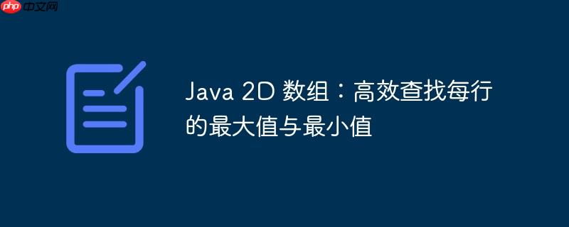 Java 2D 数组：高效查找每行的最大值与最小值