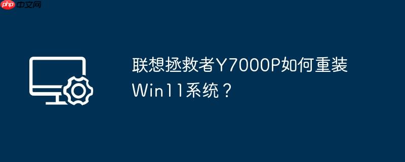 联想拯救者Y7000P如何重装Win11系统？