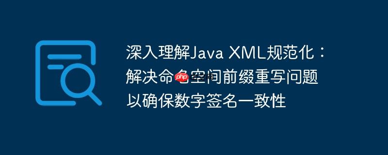 深入理解Java XML规范化：解决命名空间前缀重写问题以确保数字签名一致性