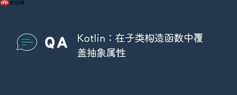 Kotlin：在子类构造函数中覆盖抽象属性