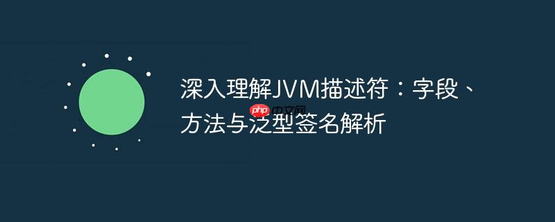 深入理解JVM描述符：字段、方法与泛型签名解析