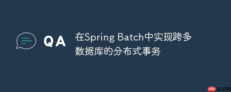 在Spring Batch中实现跨多数据库的分布式事务