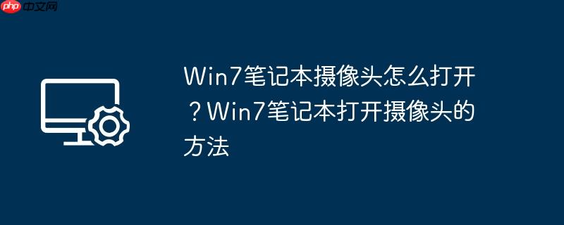 Win7笔记本摄像头怎么打开？Win7笔记本打开摄像头的方法