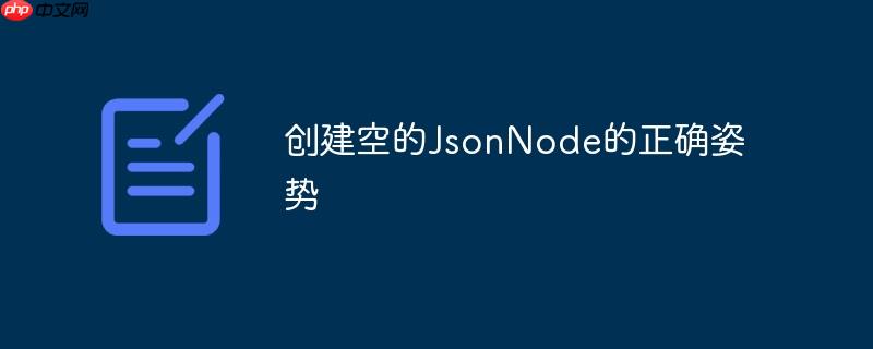 创建空的JsonNode的正确姿势