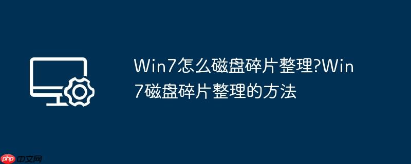 win7怎么磁盘碎片整理?win7磁盘碎片整理的方法