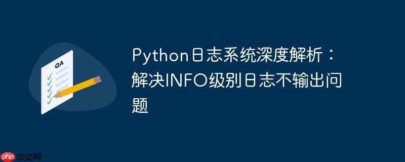 Python日志系统深度解析：解决INFO级别日志不输出问题