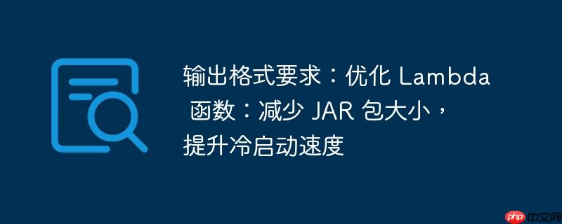 输出格式要求：优化 Lambda 函数：减少 JAR 包大小，提升冷启动速度