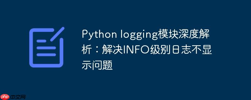 Python logging模块深度解析：解决INFO级别日志不显示问题