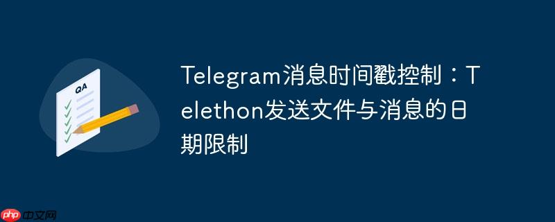 telegram消息时间戳控制：telethon发送文件与消息的日期限制