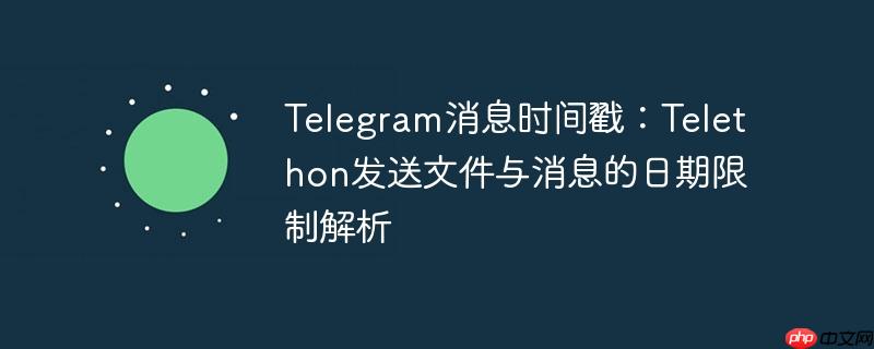 Telegram消息时间戳：Telethon发送文件与消息的日期限制解析