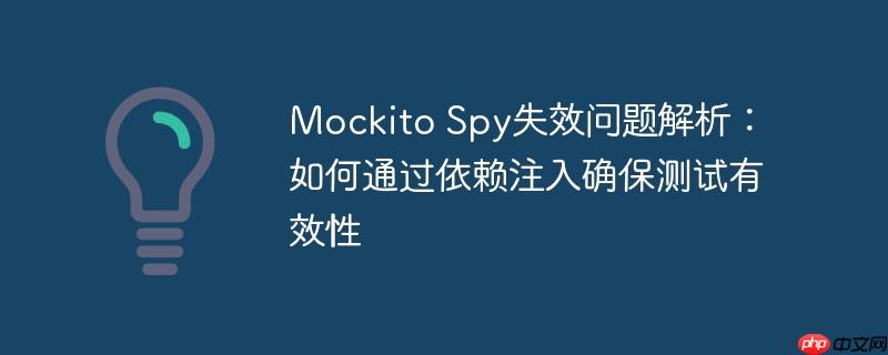 Mockito Spy失效问题解析：如何通过依赖注入确保测试有效性