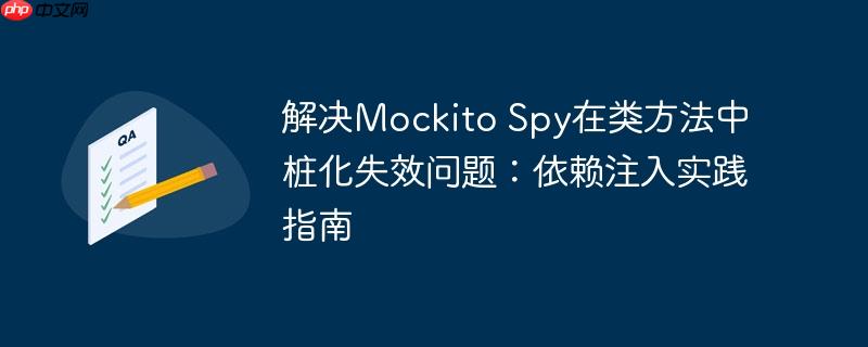 解决Mockito Spy在类方法中桩化失效问题：依赖注入实践指南