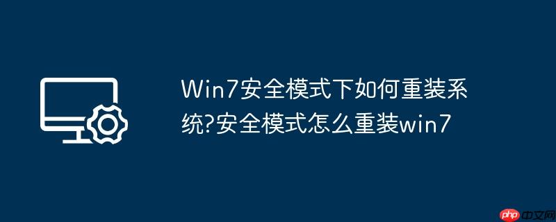 Win7安全模式下如何重装系统?安全模式怎么重装win7