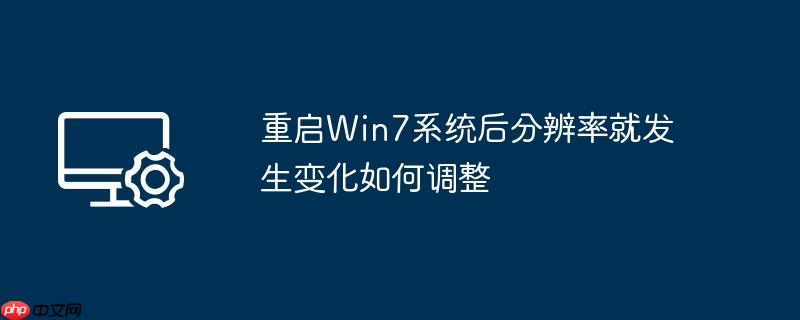 重启Win7系统后分辨率就发生变化如何调整
