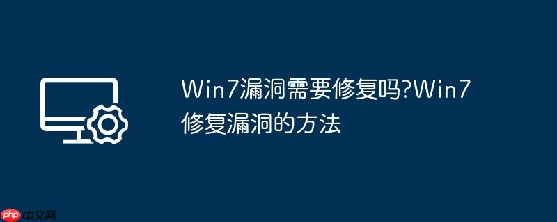 Win7漏洞需要修复吗?Win7修复漏洞的方法