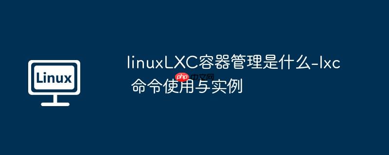 linuxlxc容器管理是什么-lxc 命令使用与实例