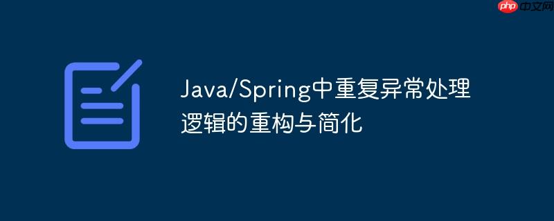 Java/Spring中重复异常处理逻辑的重构与简化