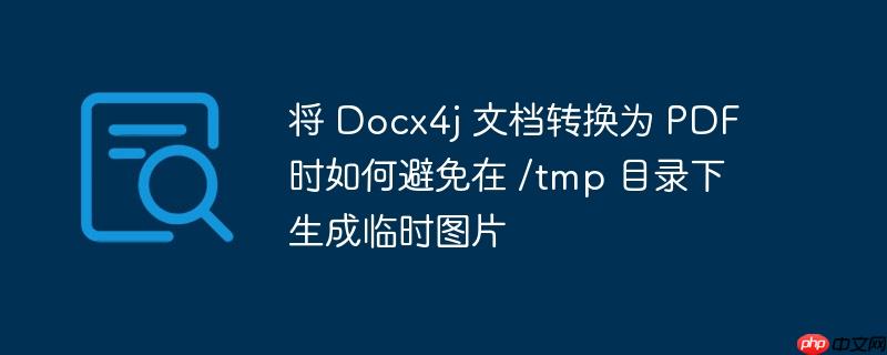 将 Docx4j 文档转换为 PDF 时如何避免在 /tmp 目录下生成临时图片