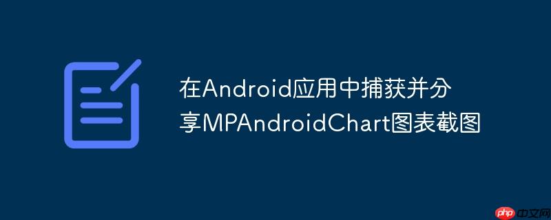 在Android应用中捕获并分享MPAndroidChart图表截图