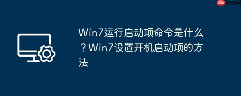 Win7运行启动项命令是什么？Win7设置开机启动项的方法