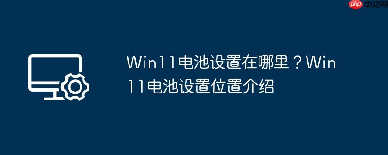 Win11电池设置在哪里？Win11电池设置位置介绍