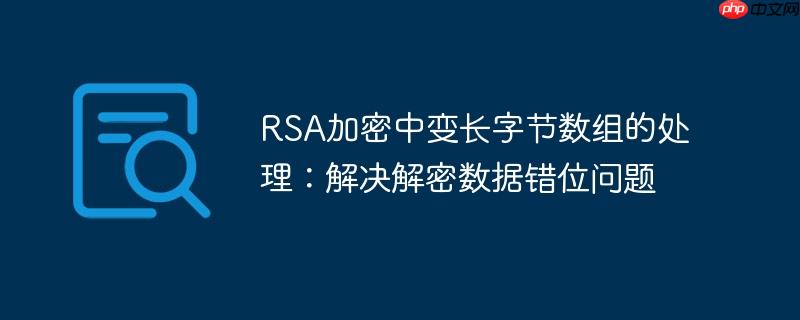 RSA加密中变长字节数组的处理：解决解密数据错位问题