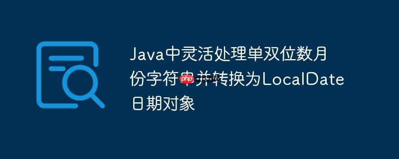 Java中灵活处理单双位数月份字符串并转换为LocalDate日期对象