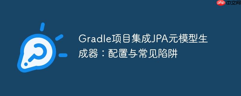 Gradle项目集成JPA元模型生成器：配置与常见陷阱