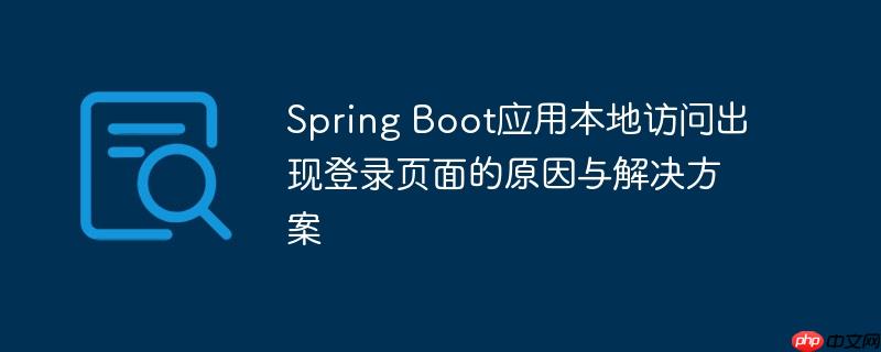 Spring Boot应用本地访问出现登录页面的原因与解决方案