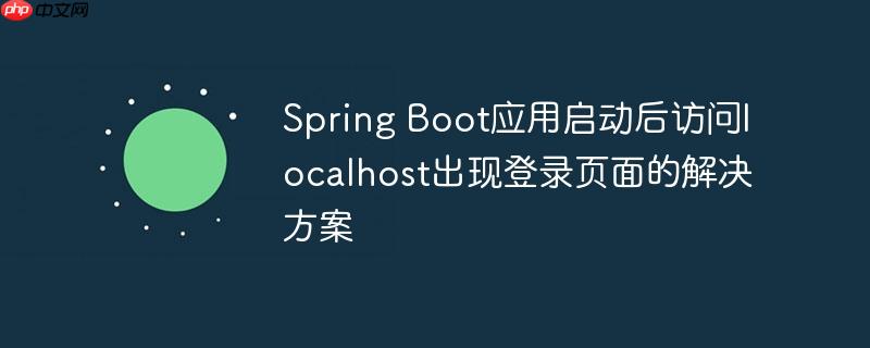 Spring Boot应用启动后访问localhost出现登录页面的解决方案