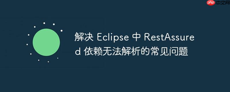 解决 Eclipse 中 RestAssured 依赖无法解析的常见问题