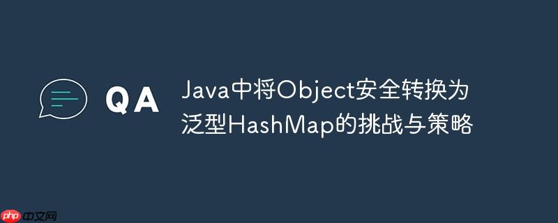 Java中将Object安全转换为泛型HashMap的挑战与策略