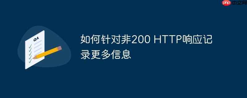 如何针对非200 http响应记录更多信息