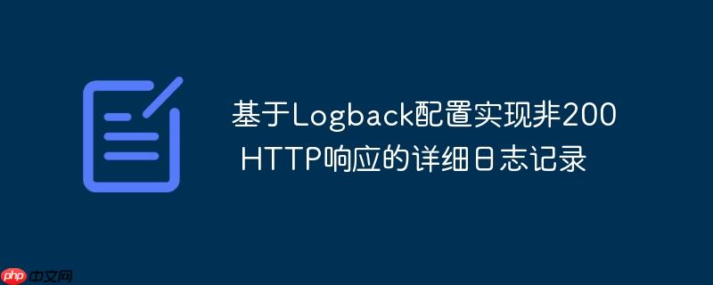 基于Logback配置实现非200 HTTP响应的详细日志记录