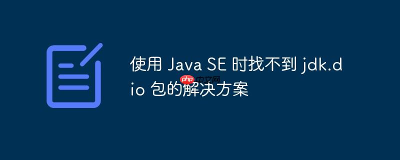 使用 Java SE 时找不到 jdk.dio 包的解决方案