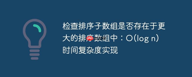 检查排序子数组是否存在于更大的排序数组中：O(log n) 时间复杂度实现