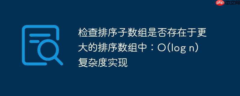 检查排序子数组是否存在于更大的排序数组中：O(log n) 复杂度实现