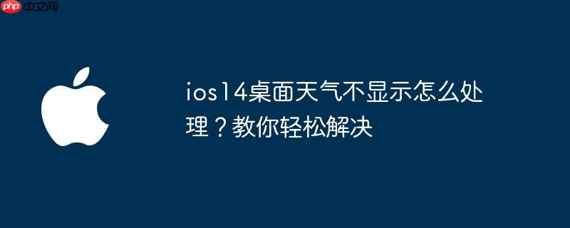 ios14桌面天气不显示怎么处理？教你轻松解决