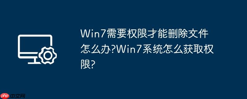 Win7需要权限才能删除文件怎么办?Win7系统怎么获取权限?