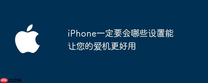 iPhone一定要会哪些设置能让您的爱机更好用