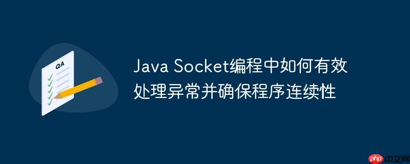 Java Socket编程中如何有效处理异常并确保程序连续性