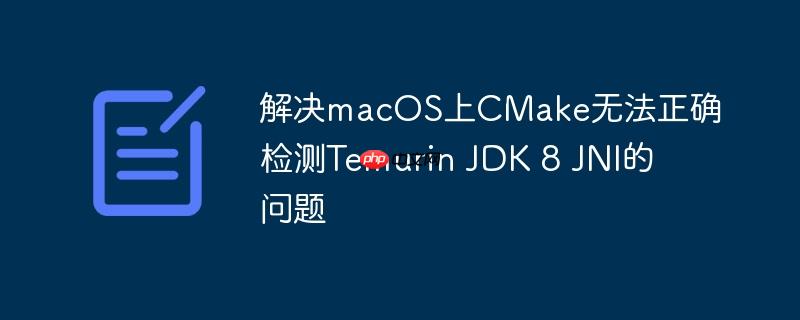 解决macOS上CMake无法正确检测Temurin JDK 8 JNI的问题