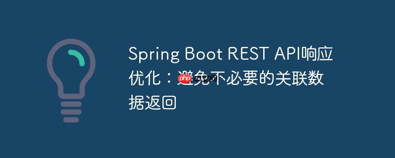 Spring Boot REST API响应优化：避免不必要的关联数据返回