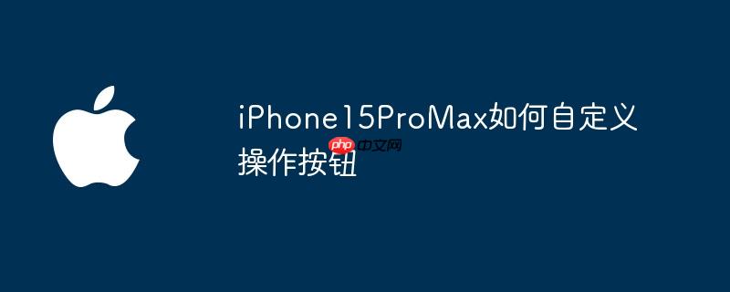 iPhone15ProMax如何自定义操作按钮