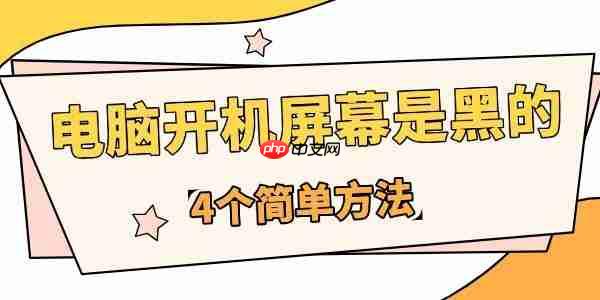 为什么电脑开机屏幕是黑的 4个简单方法快速应对