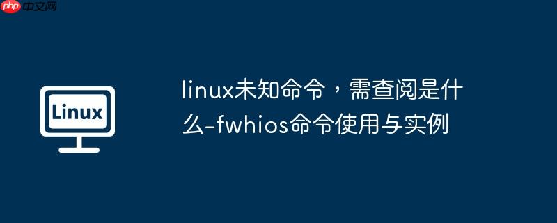linux未知命令，需查阅是什么-fwhios命令使用与实例
