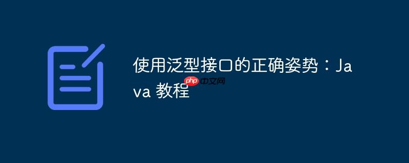 使用泛型接口的正确姿势：Java 教程