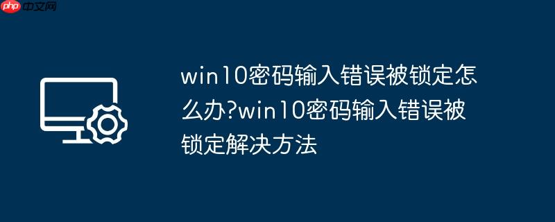 win10密码输入错误被锁定怎么办?win10密码输入错误被锁定解决方法