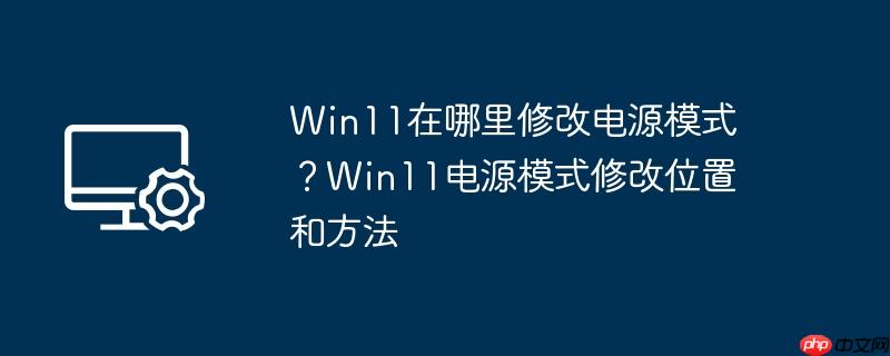 Win11在哪里修改电源模式？Win11电源模式修改位置和方法