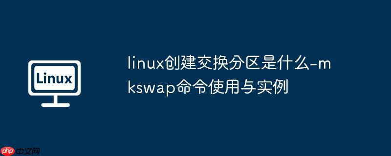linux创建交换分区是什么-mkswap命令使用与实例